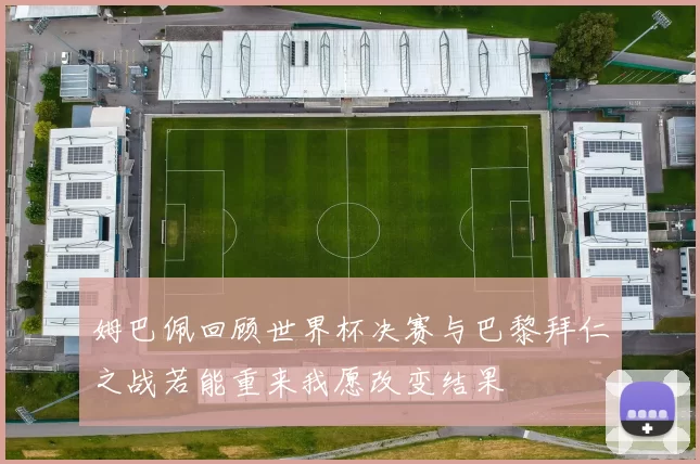 姆巴佩回顾世界杯决赛与巴黎拜仁之战若能重来我愿改变结果