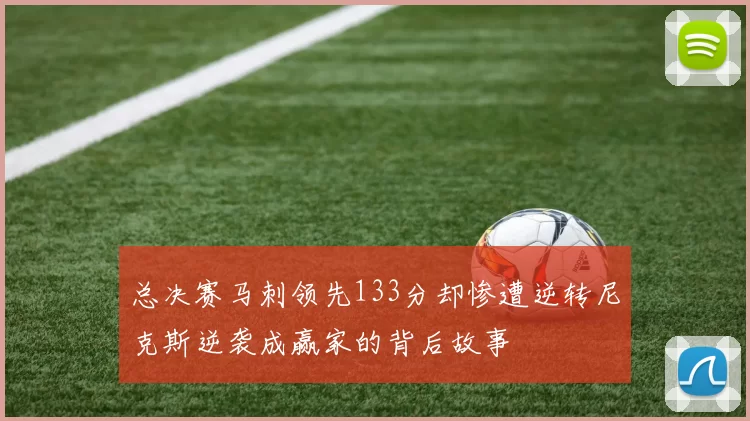 总决赛马刺领先133分却惨遭逆转尼克斯逆袭成赢家的背后故事