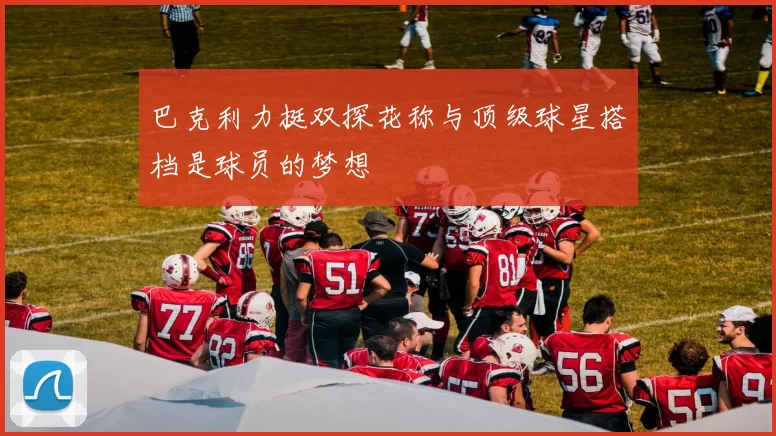 巴克利力挺双探花称与顶级球星搭档是球员的梦想